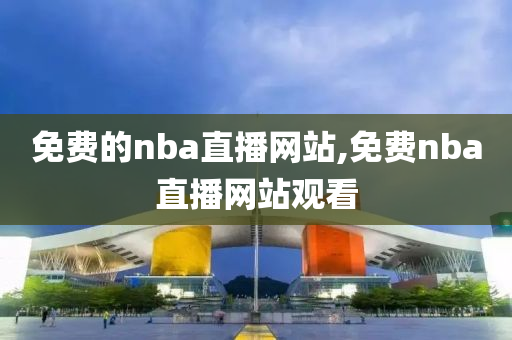 免费的nba直播网站,免费nba直播网站观看